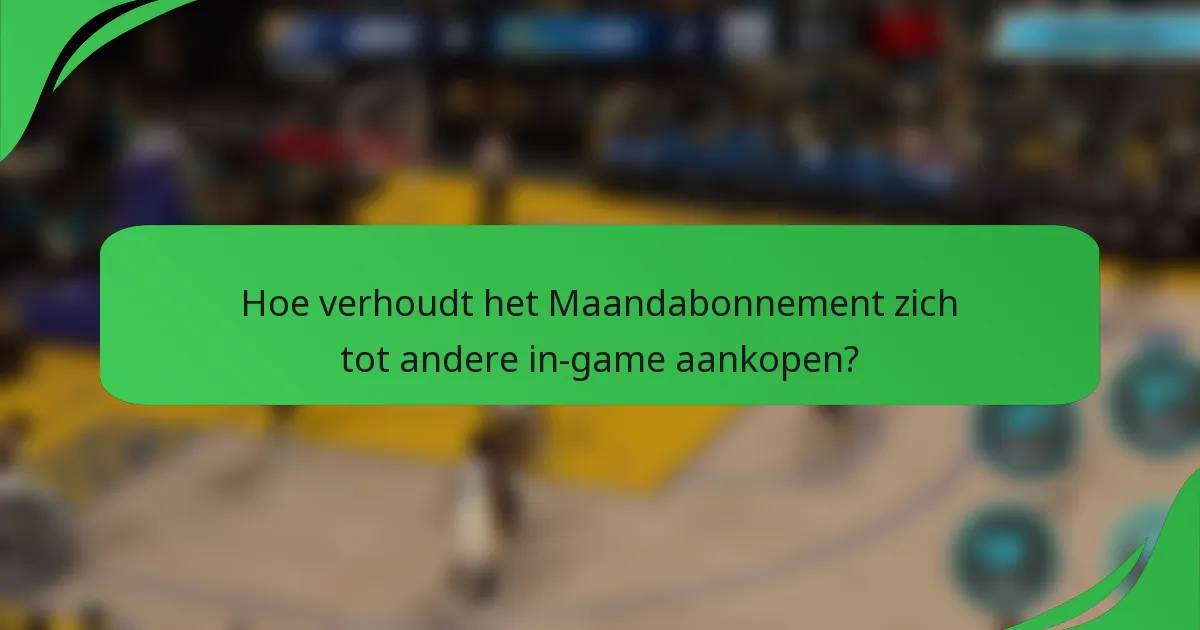 Hoe verhoudt het Maandabonnement zich tot andere in-game aankopen?