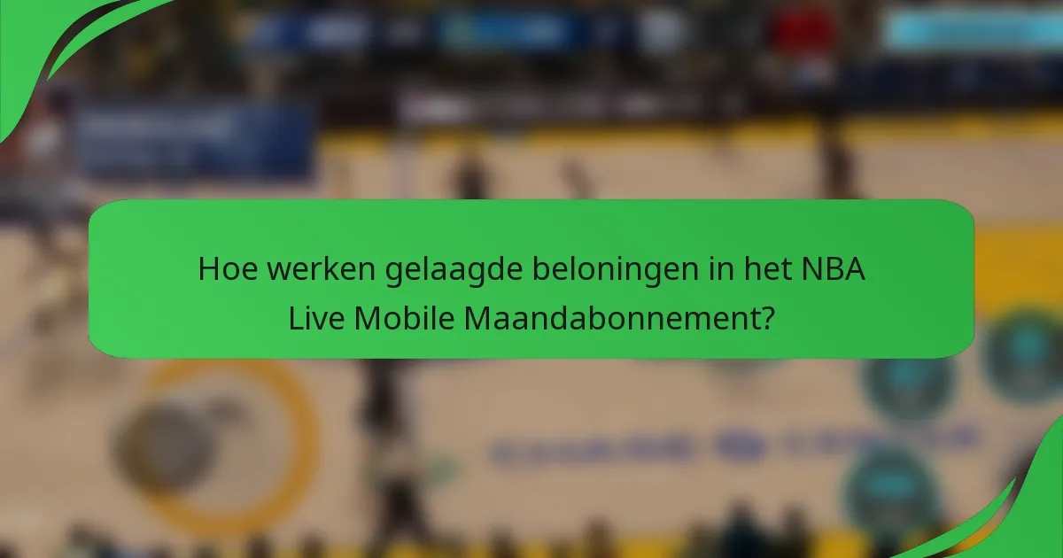 Hoe werken gelaagde beloningen in het NBA Live Mobile Maandabonnement?