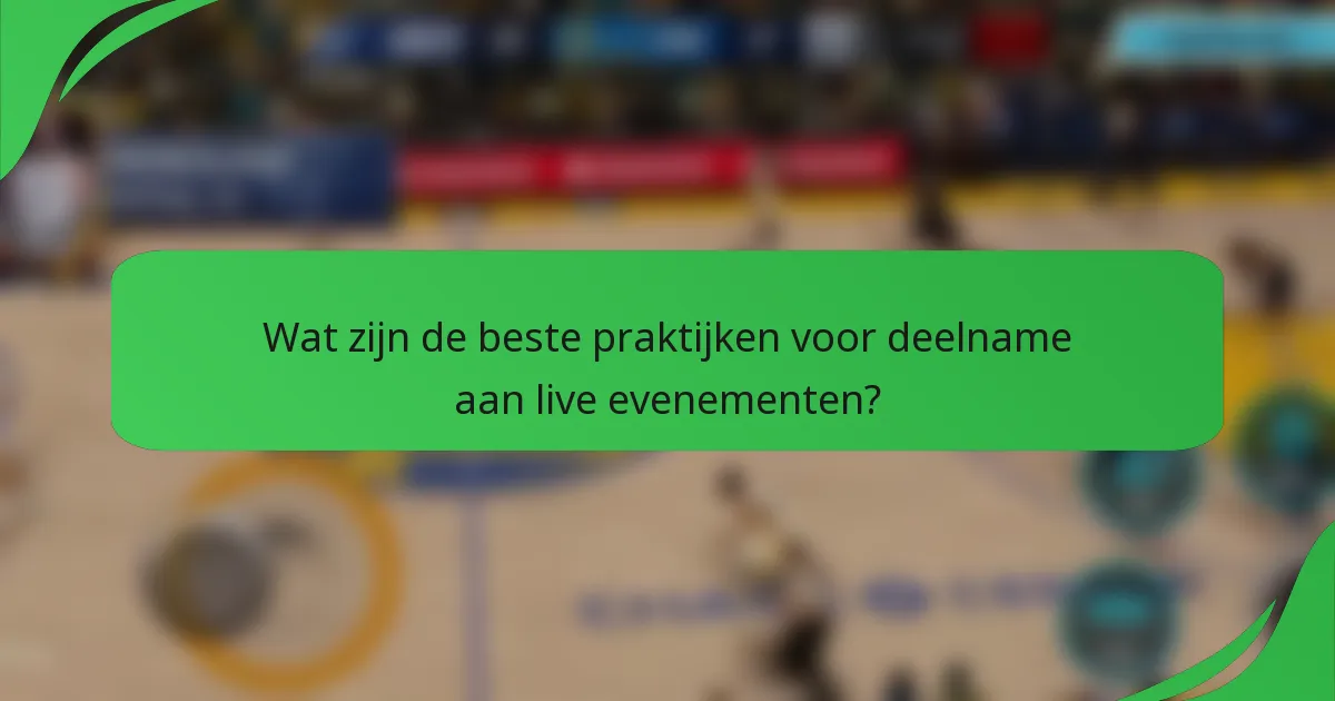 Wat zijn de beste praktijken voor deelname aan live evenementen?