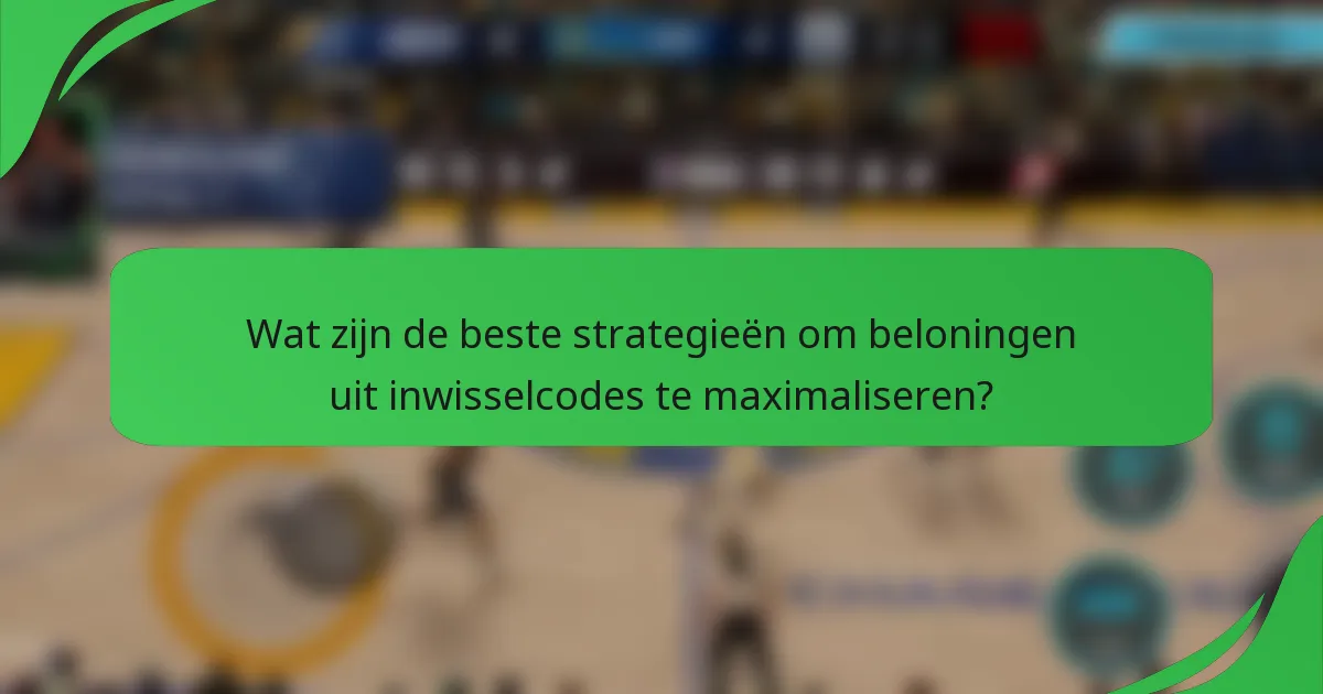 Wat zijn de beste strategieën om beloningen uit inwisselcodes te maximaliseren?