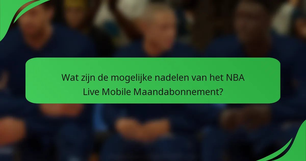 Wat zijn de mogelijke nadelen van het NBA Live Mobile Maandabonnement?