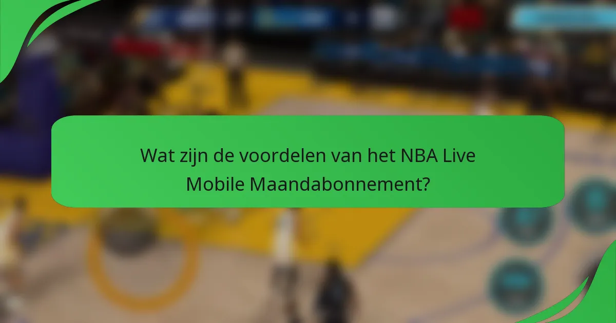 Wat zijn de voordelen van het NBA Live Mobile Maandabonnement?