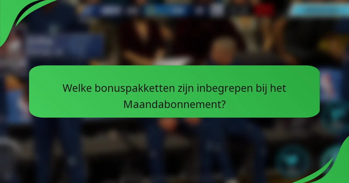 Welke bonuspakketten zijn inbegrepen bij het Maandabonnement?