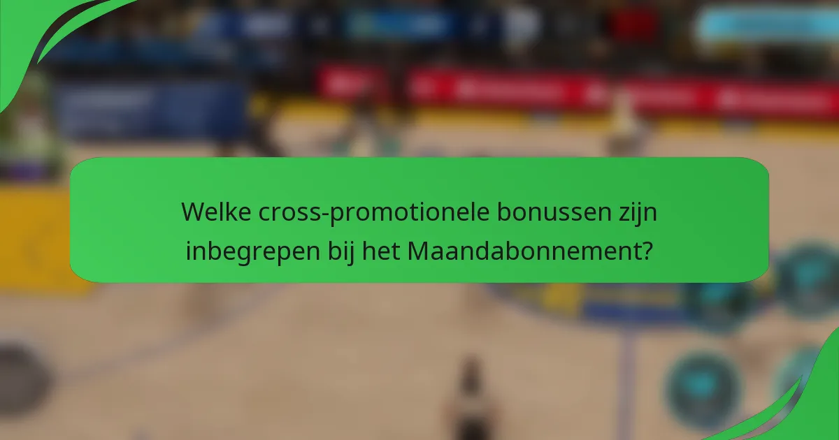 Welke cross-promotionele bonussen zijn inbegrepen bij het Maandabonnement?
