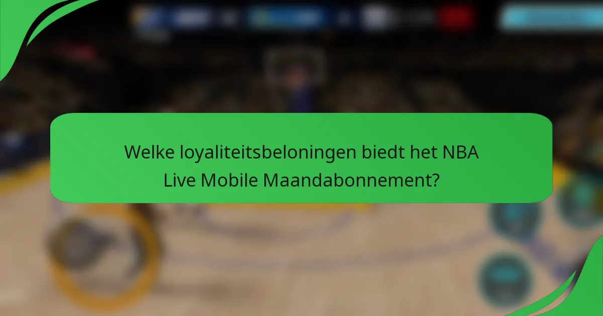 Welke loyaliteitsbeloningen biedt het NBA Live Mobile Maandabonnement?