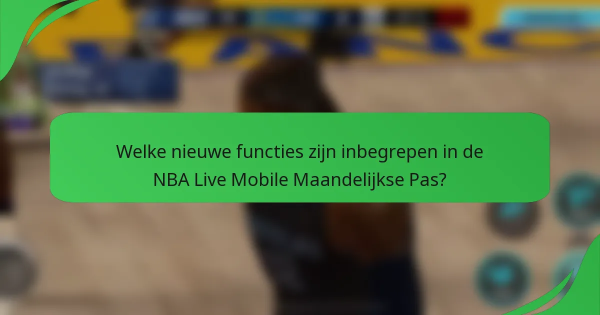 Welke nieuwe functies zijn inbegrepen in de NBA Live Mobile Maandelijkse Pas?