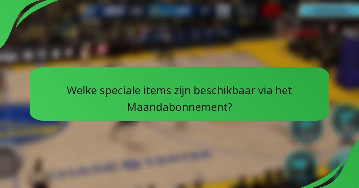 Welke speciale items zijn beschikbaar via het Maandabonnement?
