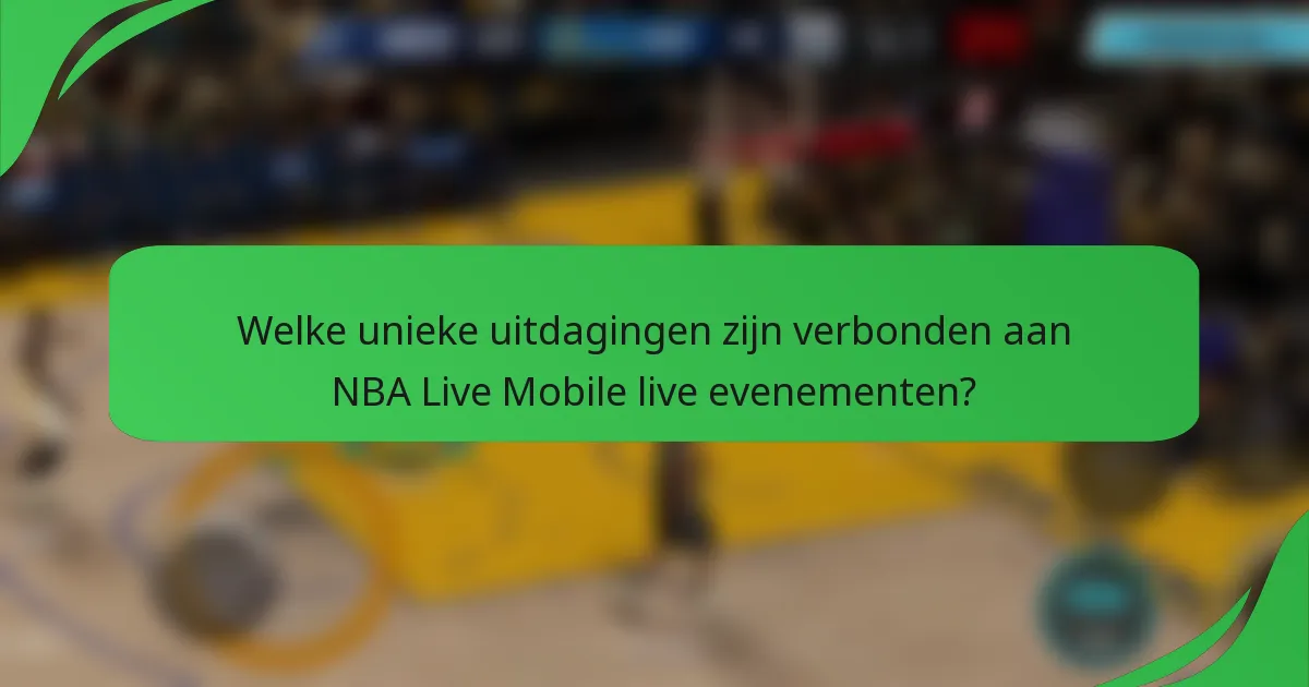 Welke unieke uitdagingen zijn verbonden aan NBA Live Mobile live evenementen?